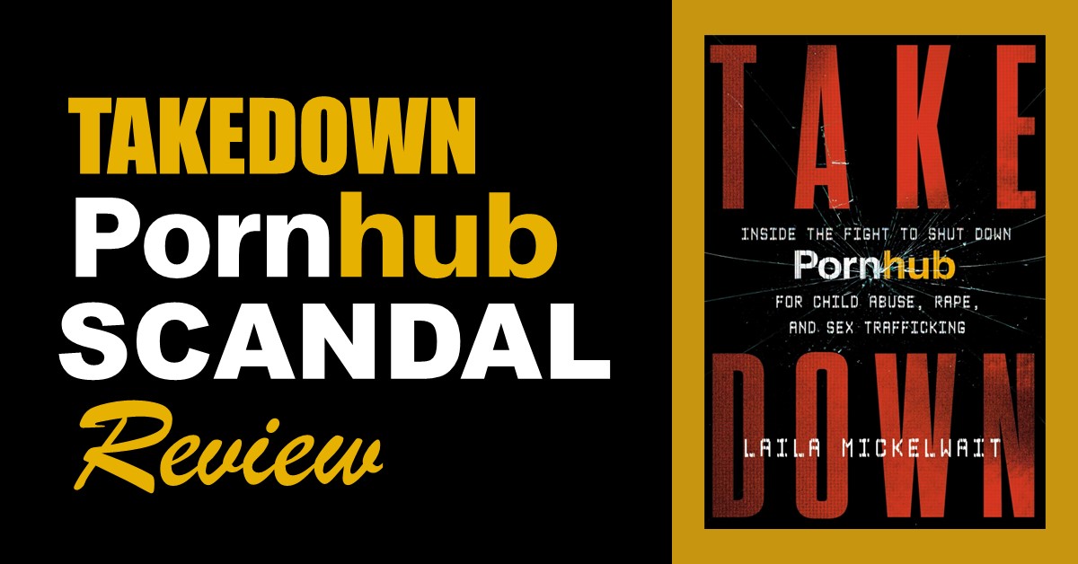 Pornhub scandal and review of Takedown: Inside the Fight to Shut Down Pornhub for Child Abuse, Rape, and Sex Trafficking by Laila Mickelwait